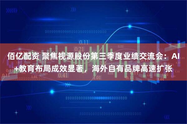 佰亿配资 聚焦视源股份第三季度业绩交流会：AI+教育布局成效显著，海外自有品牌高速扩张
