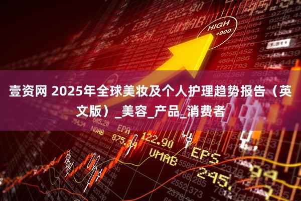 壹资网 2025年全球美妆及个人护理趋势报告（英文版）_美容_产品_消费者