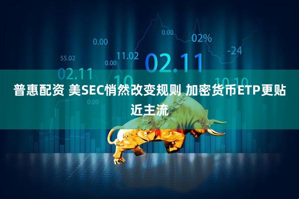 普惠配资 美SEC悄然改变规则 加密货币ETP更贴近主流